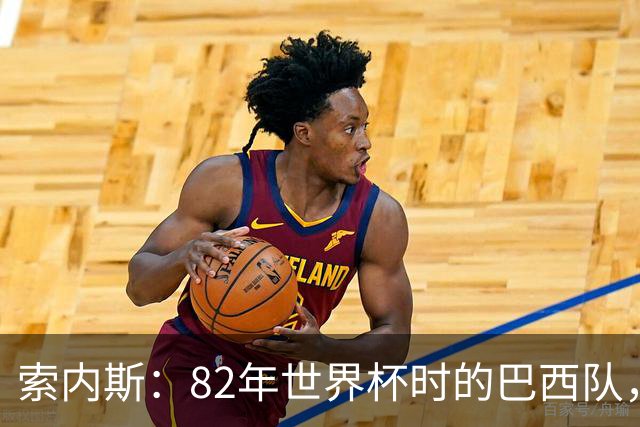 索内斯：82年世界杯时的巴西队，放现在每名球员身价都得1.5亿镑